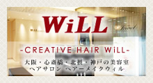 -CREATIVE HAIR WiLL- 大阪・心斎橋・北摂・神戸の美容室ヘアサロン ヘアーメイクウィル